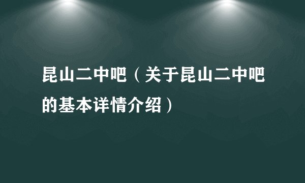 昆山二中吧（关于昆山二中吧的基本详情介绍）
