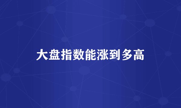 大盘指数能涨到多高