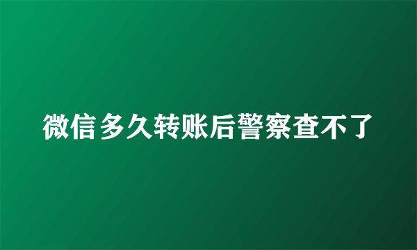 微信多久转账后警察查不了