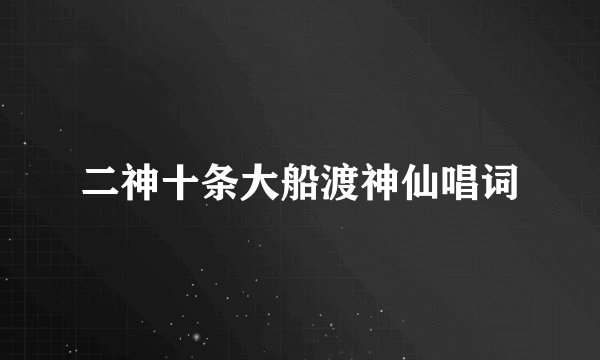 二神十条大船渡神仙唱词