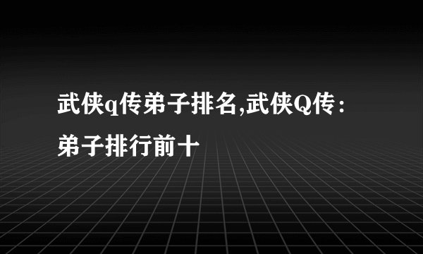 武侠q传弟子排名,武侠Q传：弟子排行前十