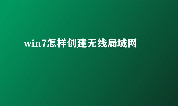 win7怎样创建无线局域网