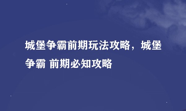 城堡争霸前期玩法攻略，城堡争霸 前期必知攻略