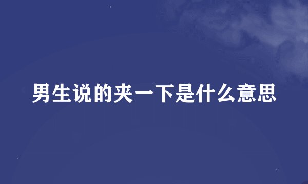 男生说的夹一下是什么意思