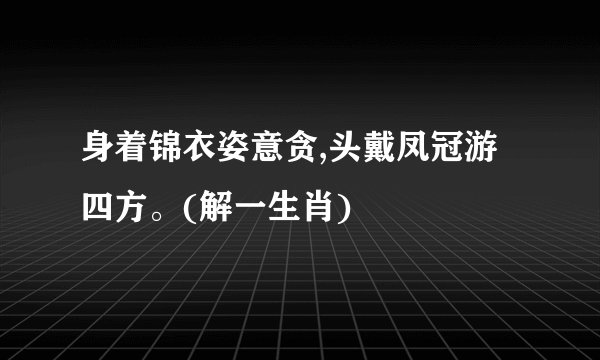 身着锦衣姿意贪,头戴凤冠游四方。(解一生肖)