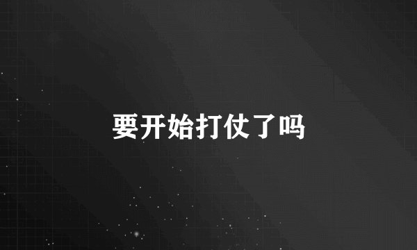 要开始打仗了吗