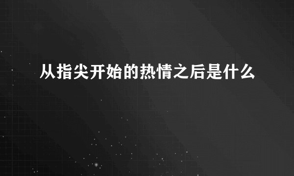 从指尖开始的热情之后是什么