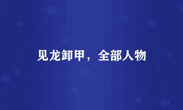 见龙卸甲，全部人物