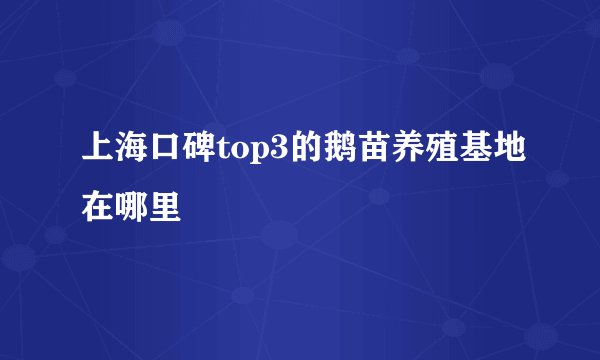 上海口碑top3的鹅苗养殖基地在哪里