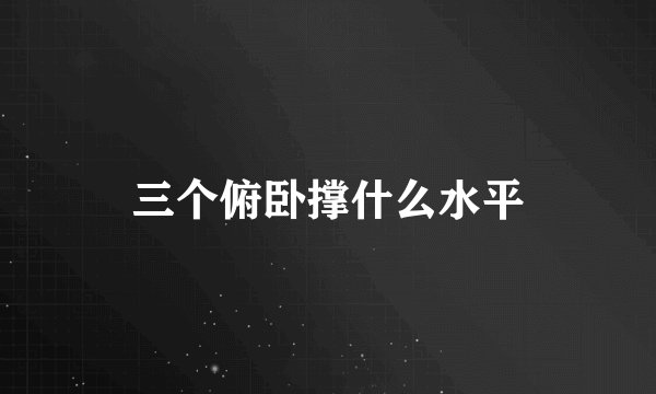 三个俯卧撑什么水平
