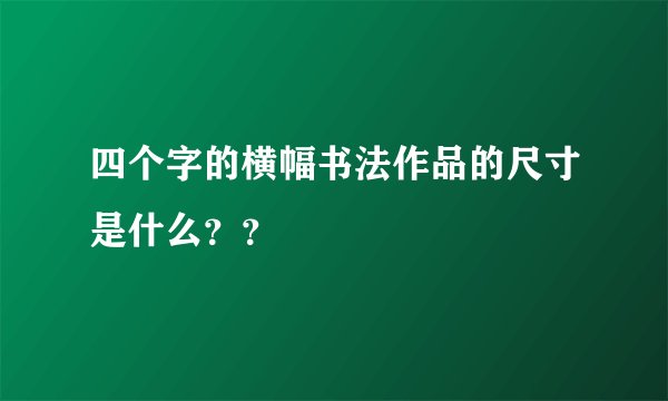四个字的横幅书法作品的尺寸是什么？？