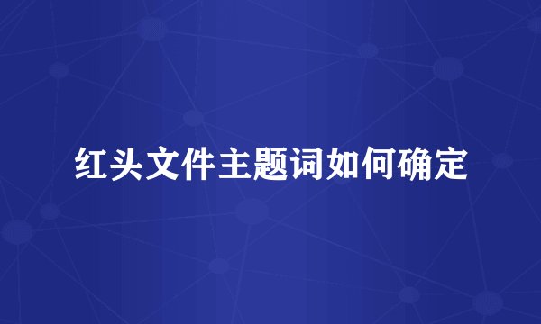 红头文件主题词如何确定