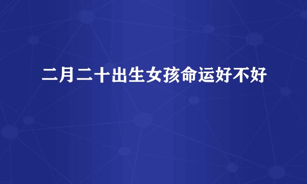 二月二十出生女孩命运好不好