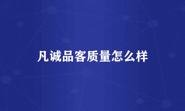 凡诚品客质量怎么样