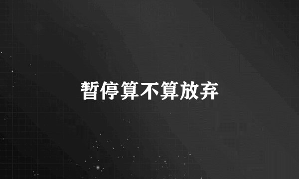 暂停算不算放弃