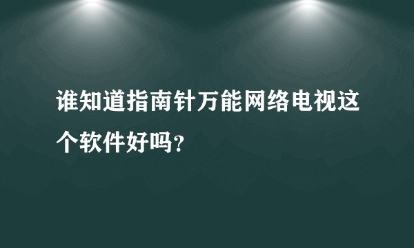 谁知道指南针万能网络电视这个软件好吗？