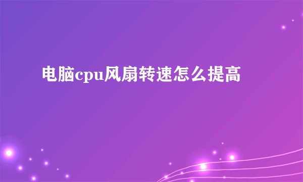 电脑cpu风扇转速怎么提高