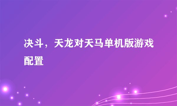 决斗，天龙对天马单机版游戏配置