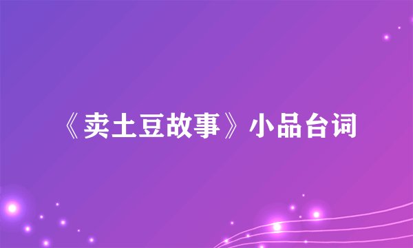 《卖土豆故事》小品台词