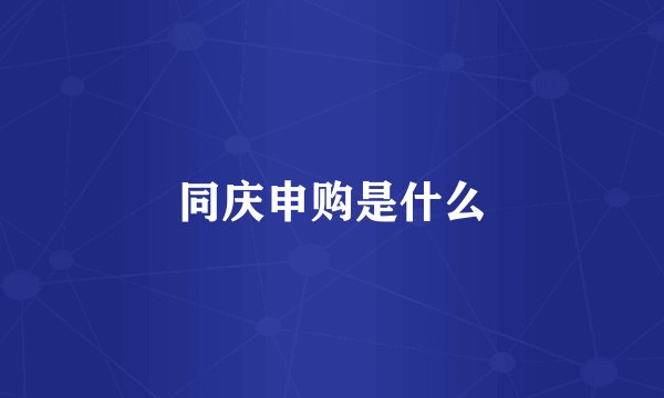 同庆申购是什么