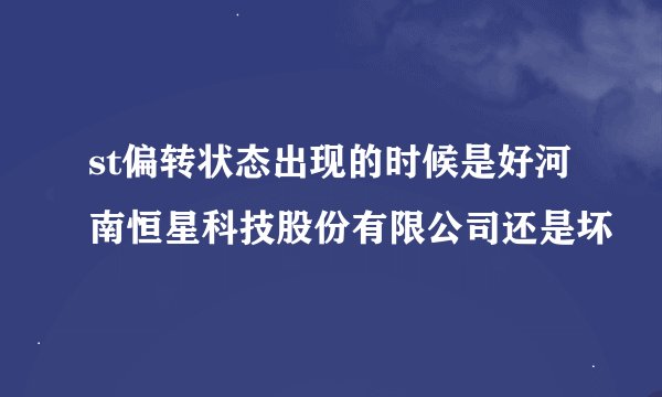 st偏转状态出现的时候是好河南恒星科技股份有限公司还是坏