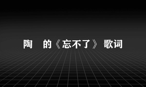 陶喆的《忘不了》 歌词