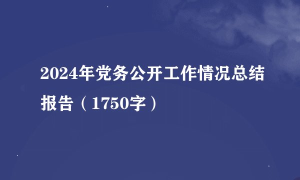 2024年党务公开工作情况总结报告（1750字）