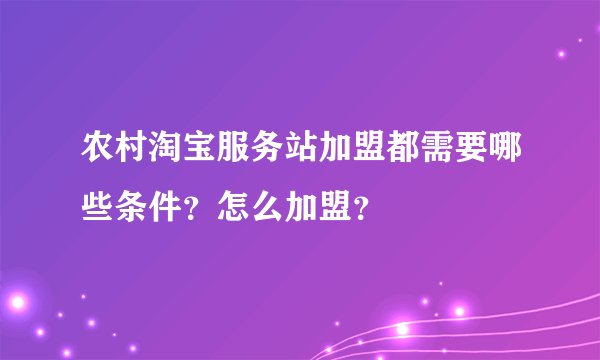 农村淘宝服务站加盟都需要哪些条件？怎么加盟？
