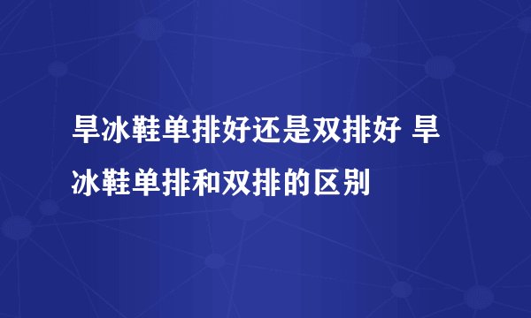 旱冰鞋单排好还是双排好 旱冰鞋单排和双排的区别