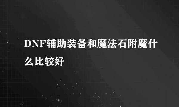 DNF辅助装备和魔法石附魔什么比较好