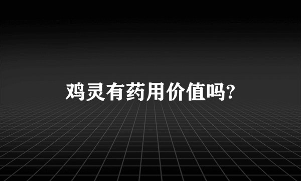 鸡灵有药用价值吗?