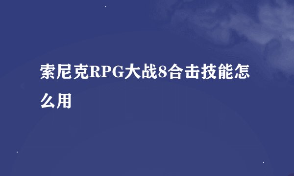 索尼克RPG大战8合击技能怎么用