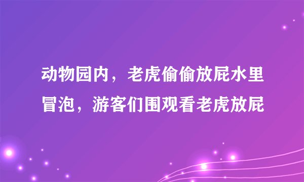 动物园内，老虎偷偷放屁水里冒泡，游客们围观看老虎放屁