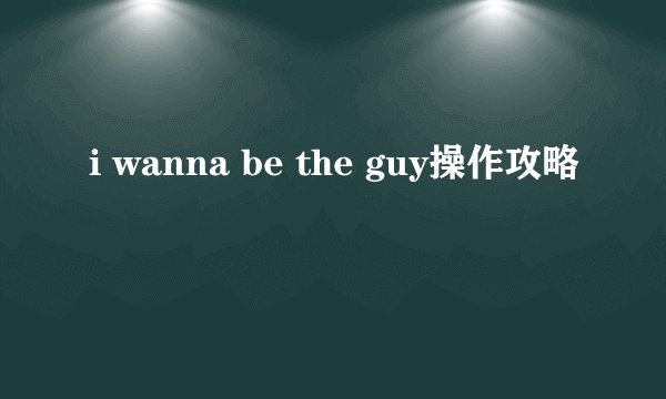 i wanna be the guy操作攻略
