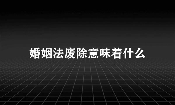 婚姻法废除意味着什么