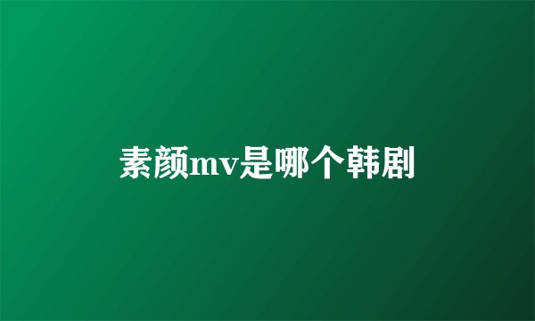 素颜mv是哪个韩剧