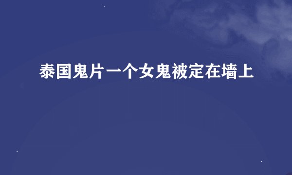 泰国鬼片一个女鬼被定在墙上