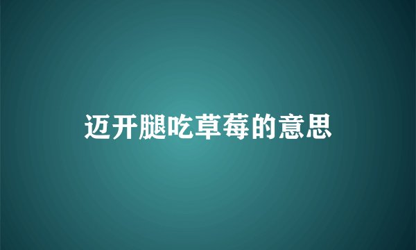 迈开腿吃草莓的意思