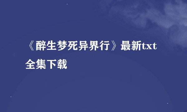 《醉生梦死异界行》最新txt全集下载