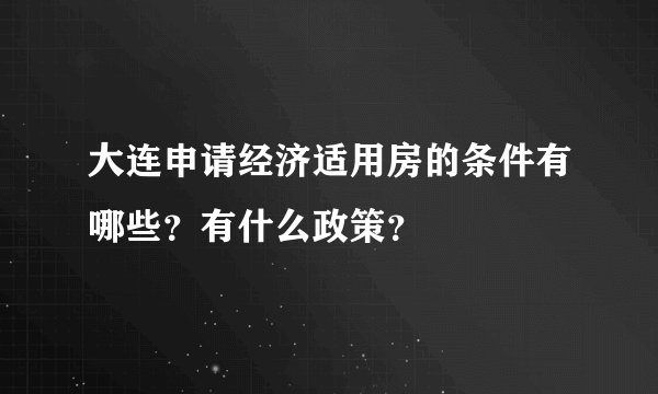 大连申请经济适用房的条件有哪些？有什么政策？