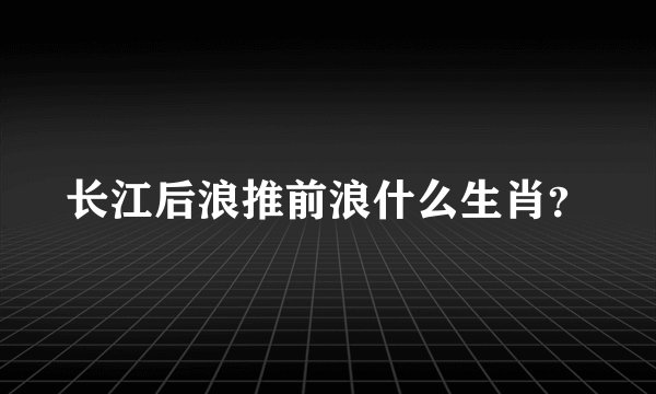 长江后浪推前浪什么生肖？