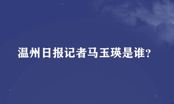 温州日报记者马玉瑛是谁？