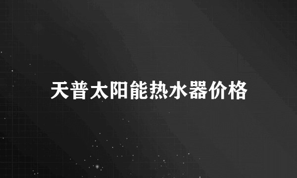 天普太阳能热水器价格
