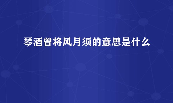 琴酒曾将风月须的意思是什么