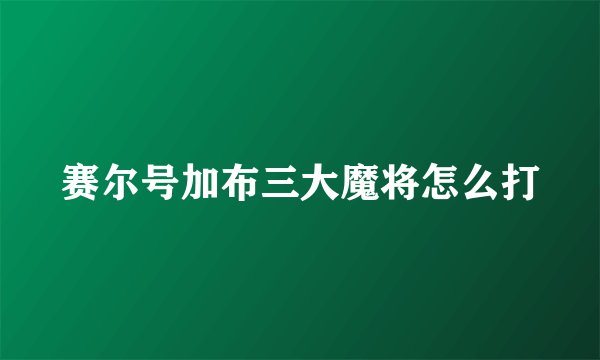 赛尔号加布三大魔将怎么打