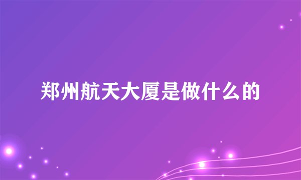 郑州航天大厦是做什么的