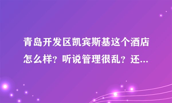 青岛开发区凯宾斯基这个酒店怎么样？听说管理很乱？还有，他们的业主是谁？员工待遇怎么样？