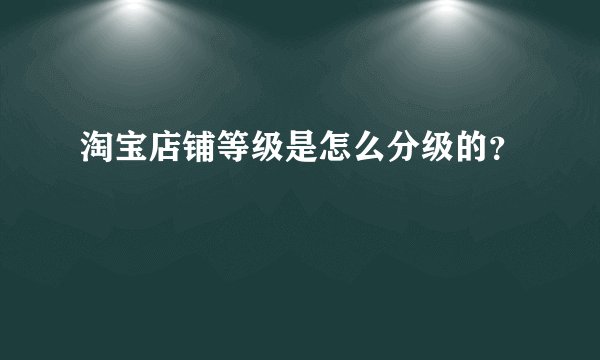 淘宝店铺等级是怎么分级的？