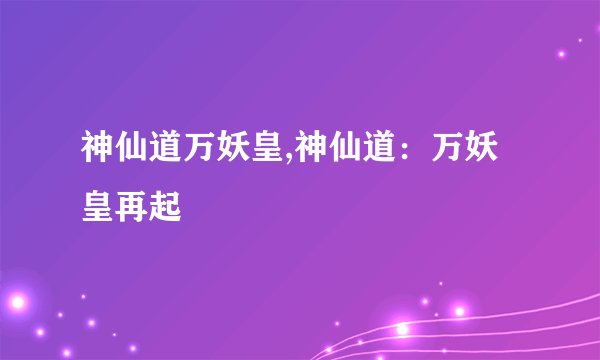 神仙道万妖皇,神仙道：万妖皇再起