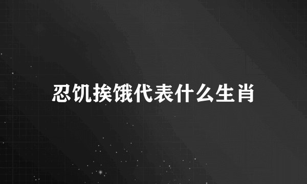 忍饥挨饿代表什么生肖